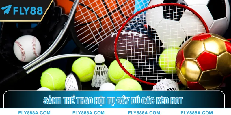 Sảnh thể thao hội tụ đầy đủ các kèo hot